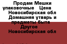 Продам Мешки упаковочные › Цена ­ 40 - Новосибирская обл. Домашняя утварь и предметы быта » Другое   . Новосибирская обл.